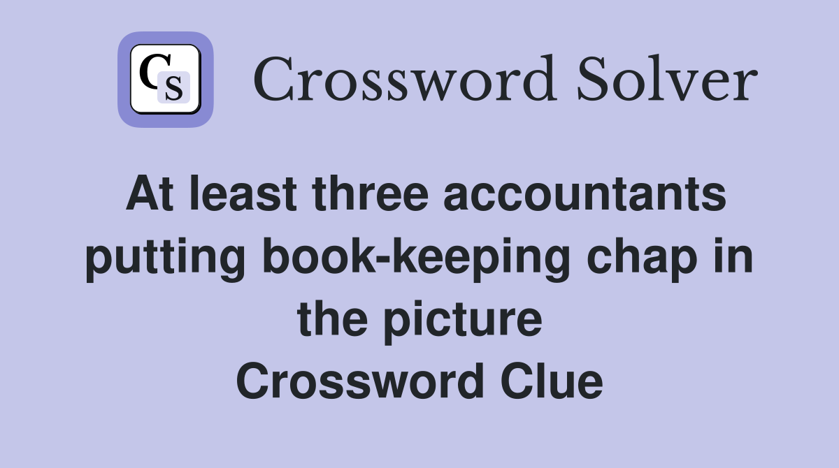 At least three accountants putting book-keeping chap in the picture Crossword Clue