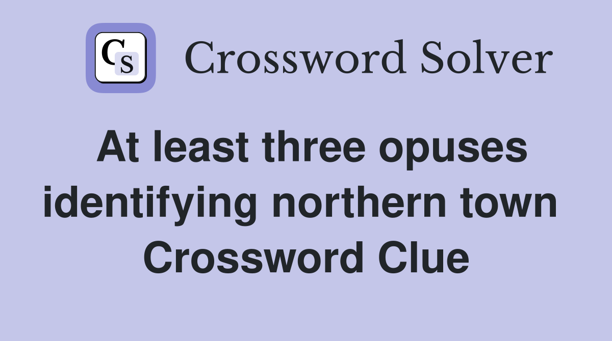 At least three opuses identifying northern town  Crossword Clue