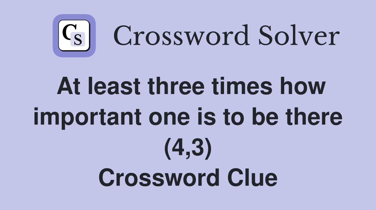 At least three times how important one is to be there (4,3) Crossword Clue