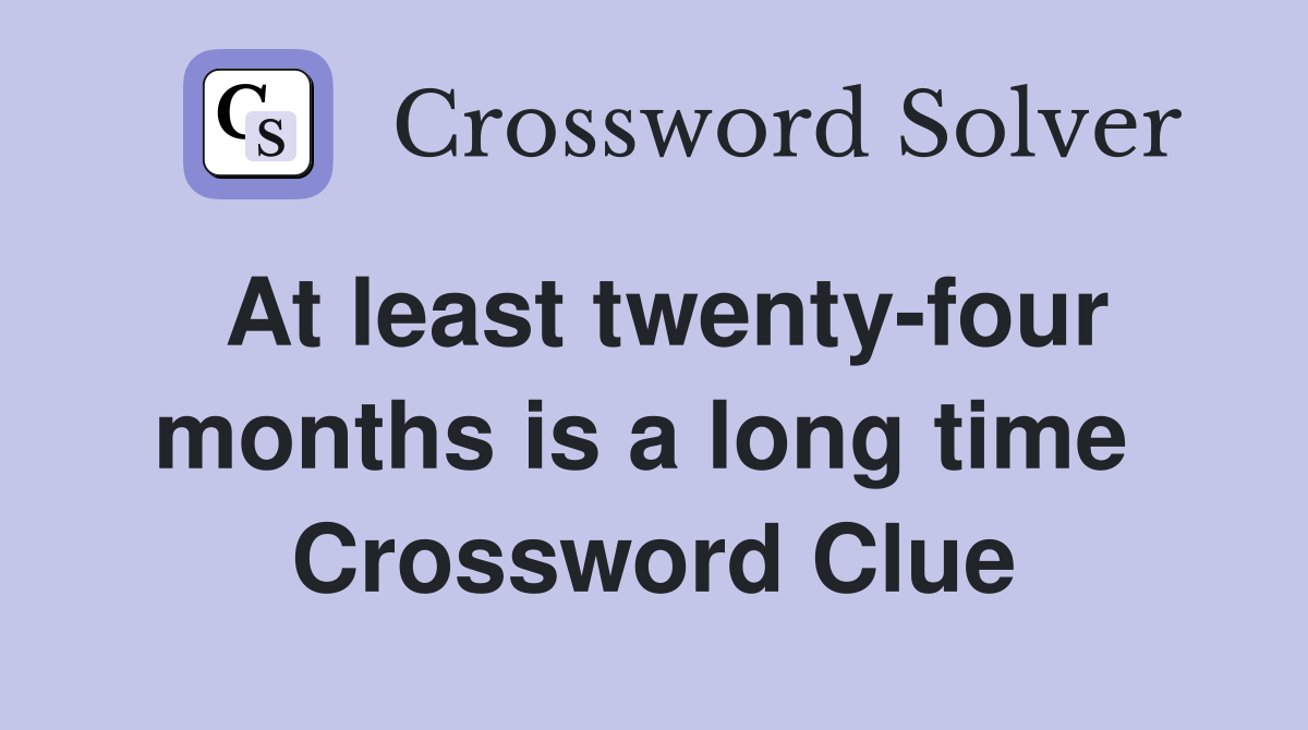 At least twenty-four months is a long time  Crossword Clue