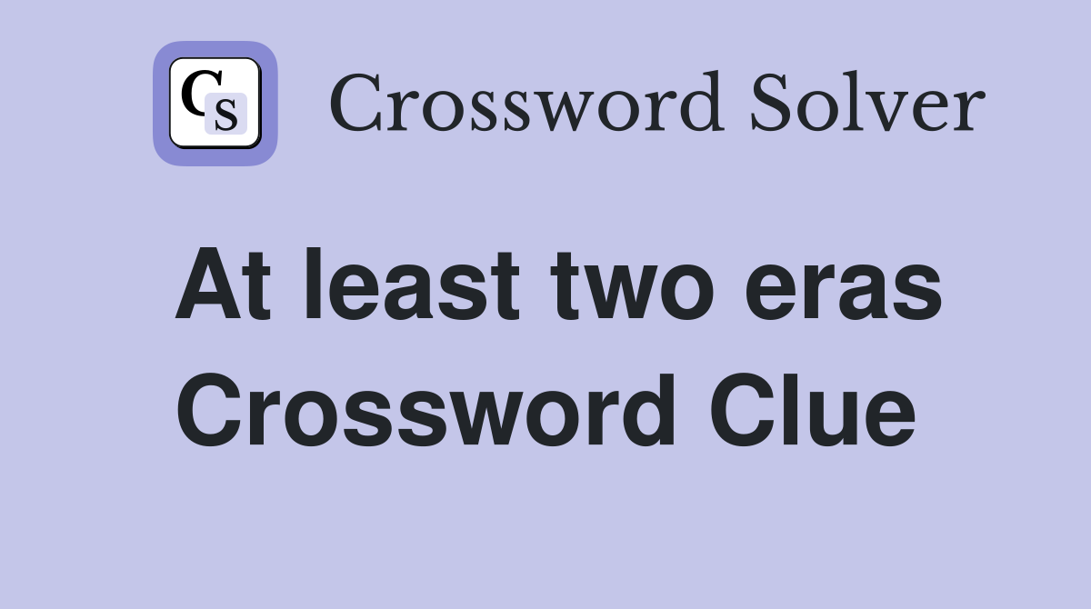 At least two eras Crossword Clue