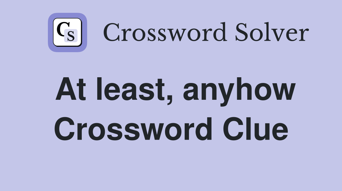 At least, anyhow Crossword Clue