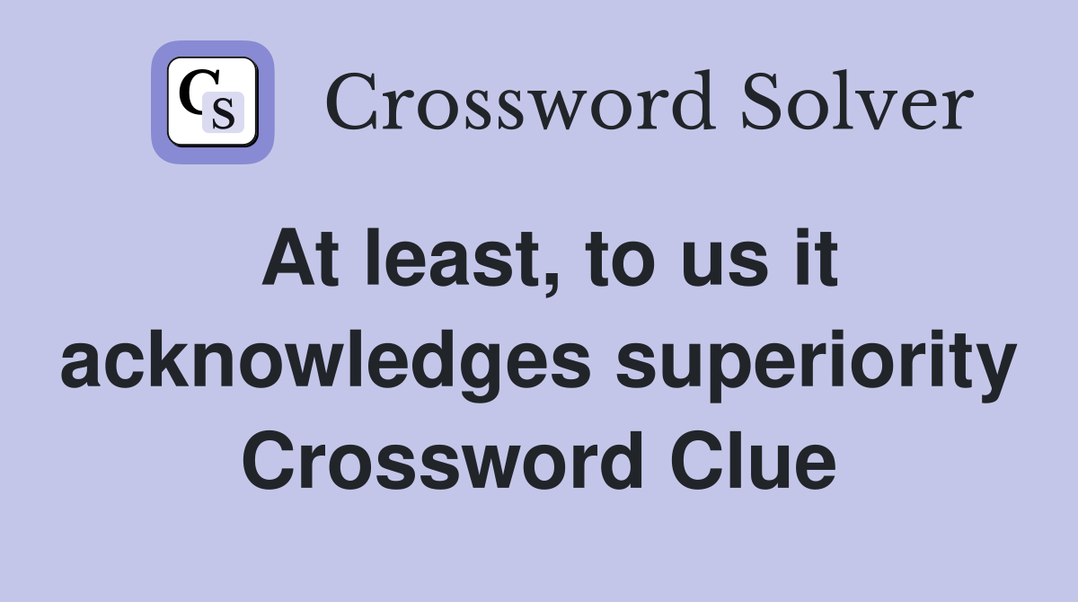 At least, to us it acknowledges superiority Crossword Clue