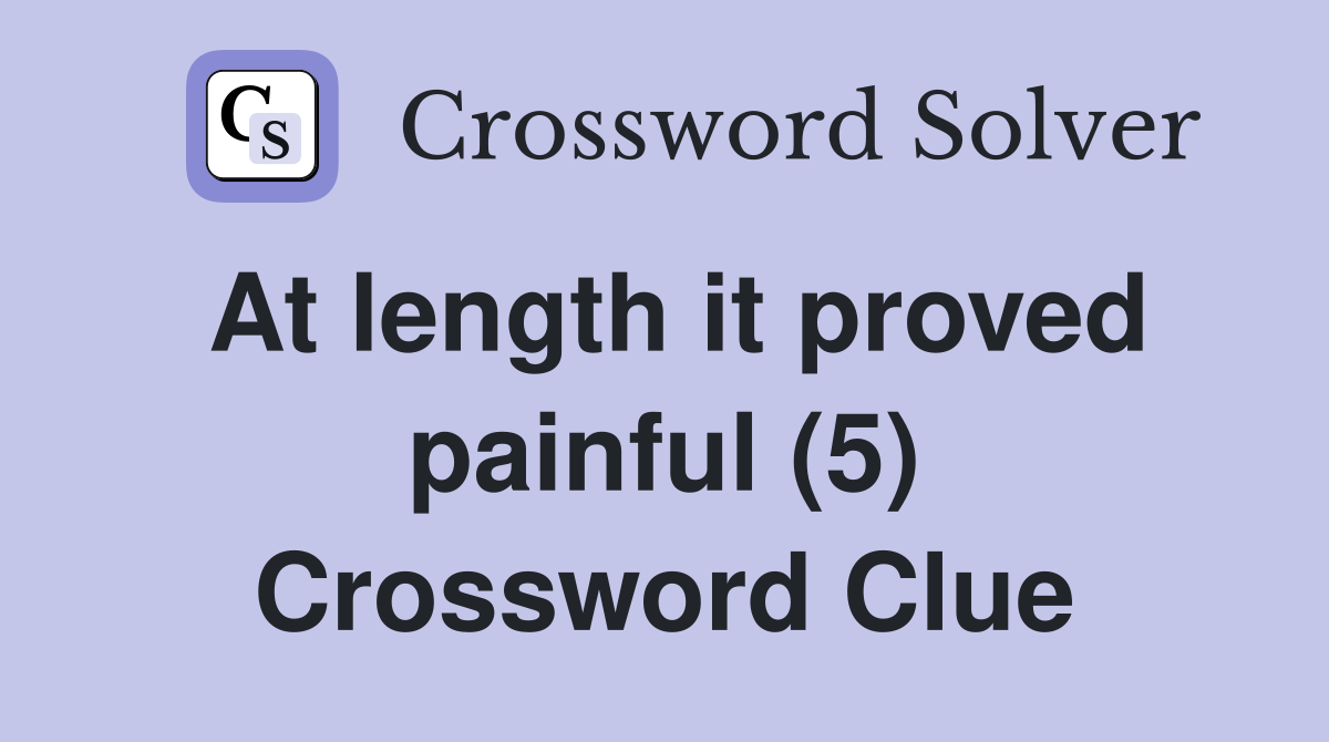 At length it proved painful (5) Crossword Clue