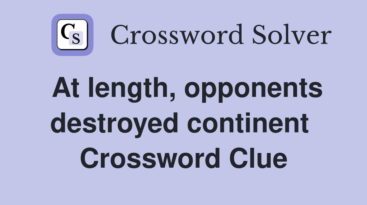 At length, opponents destroyed continent  Crossword Clue