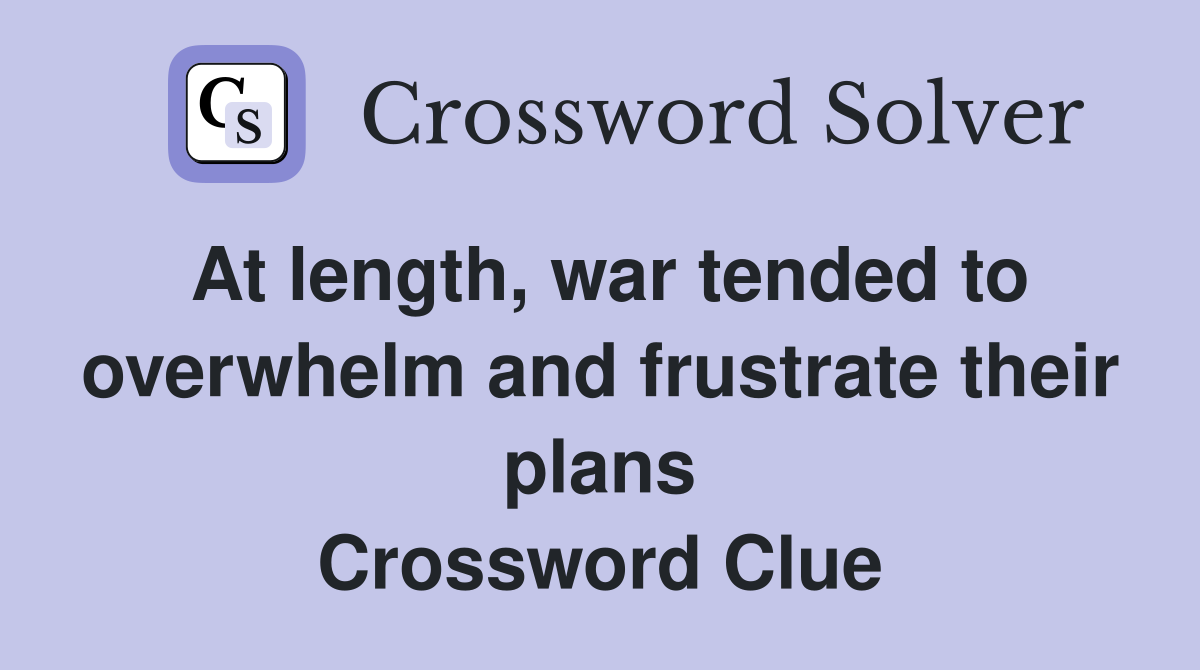 At length, war tended to overwhelm and frustrate their plans Crossword Clue