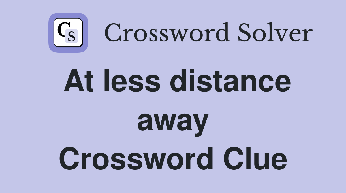 At less distance away Crossword Clue