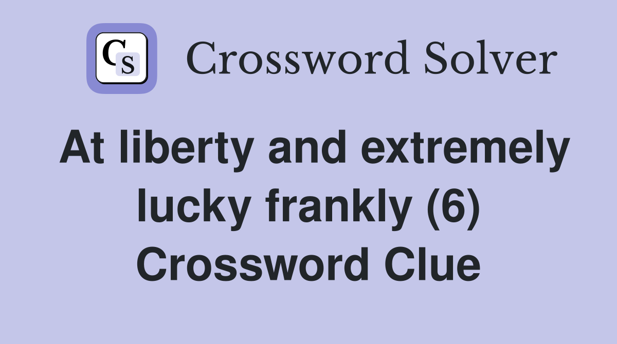 At liberty and extremely lucky frankly (6) Crossword Clue