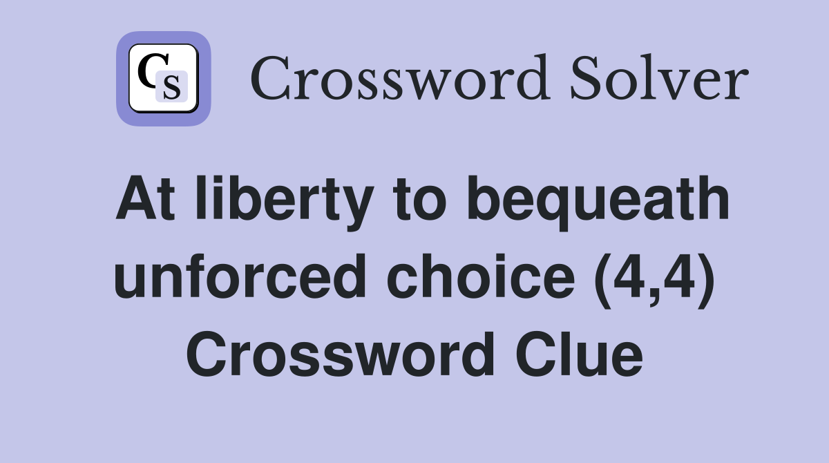At liberty to bequeath unforced choice (4,4) Crossword Clue