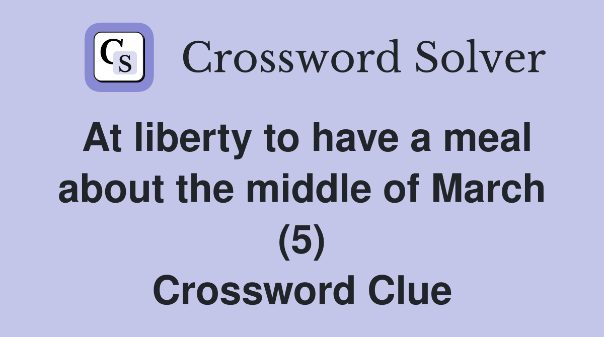 At liberty to have a meal about the middle of March (5) Crossword Clue