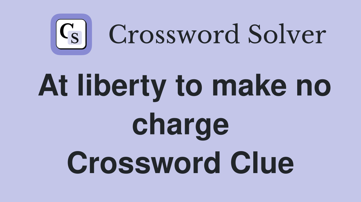 At liberty to make no charge Crossword Clue