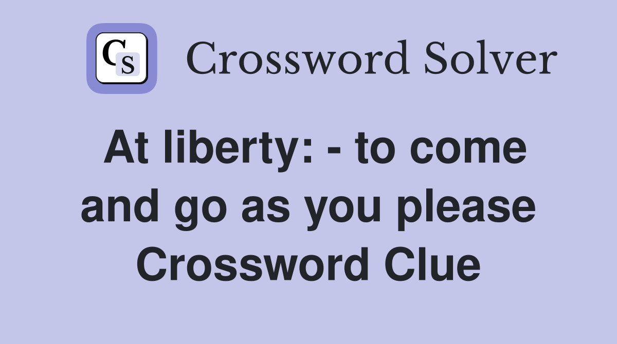 At liberty: - to come and go as you please Crossword Clue