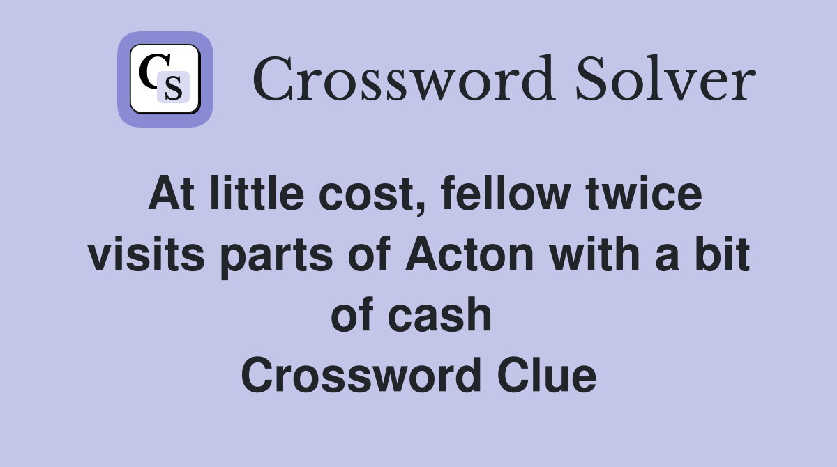 At little cost, fellow twice visits parts of Acton with a bit of cash  Crossword Clue