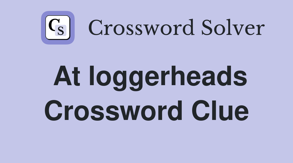At loggerheads Crossword Clue