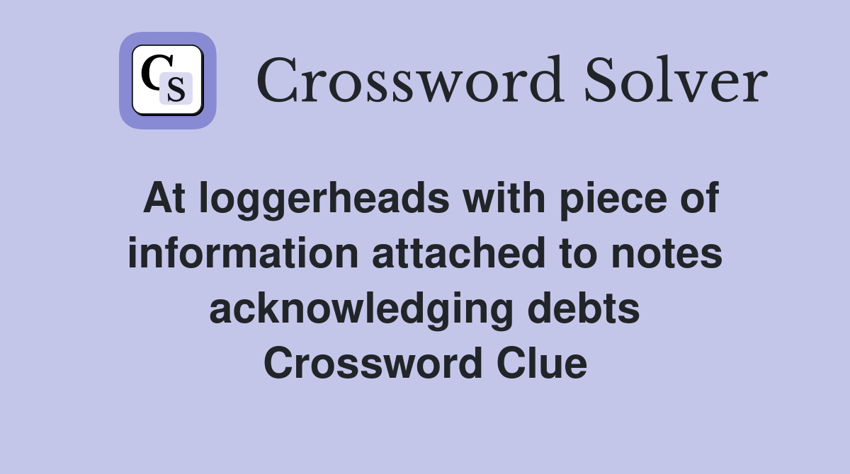 At loggerheads with piece of information attached to notes acknowledging debts Crossword Clue