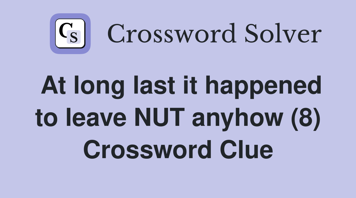 At long last it happened to leave NUT anyhow (8) Crossword Clue