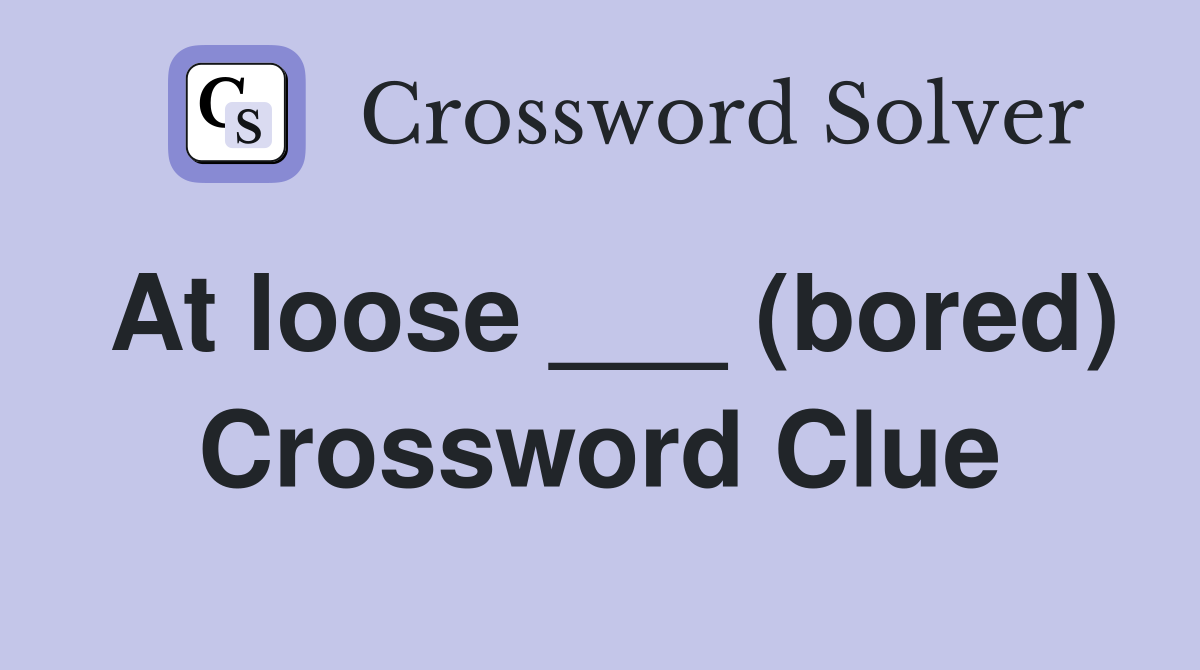 At loose ___ (bored) Crossword Clue