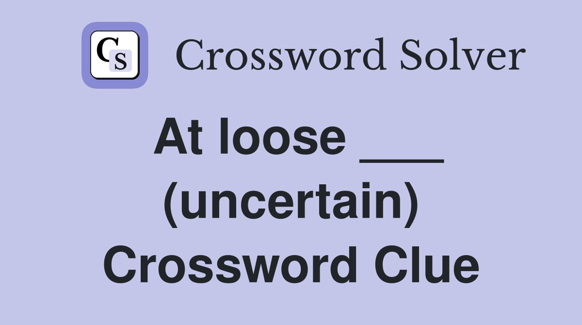 At loose ___ (uncertain) Crossword Clue