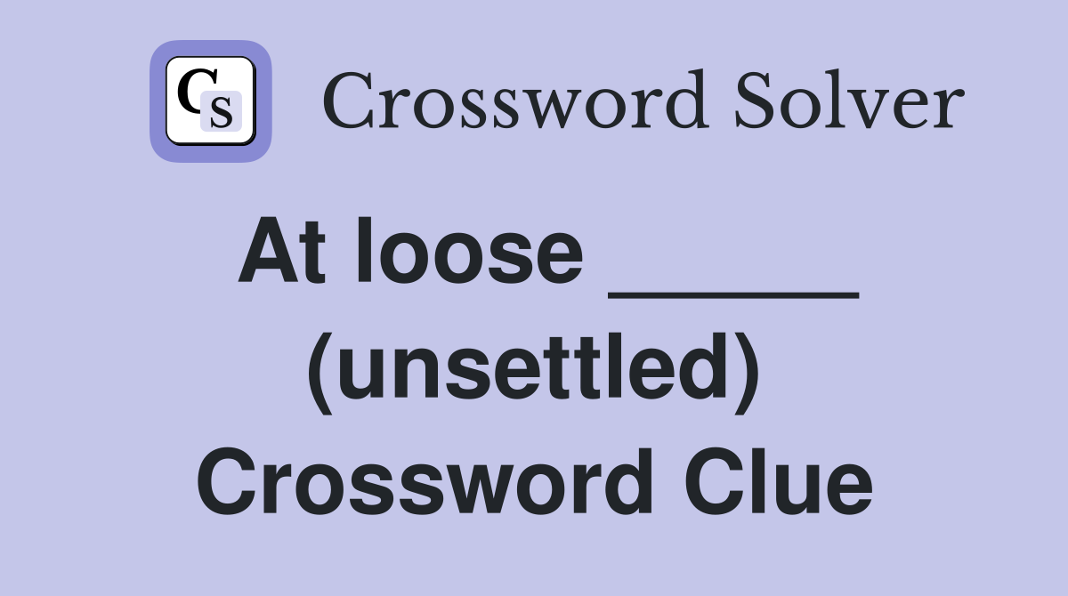 At loose _____ (unsettled) Crossword Clue