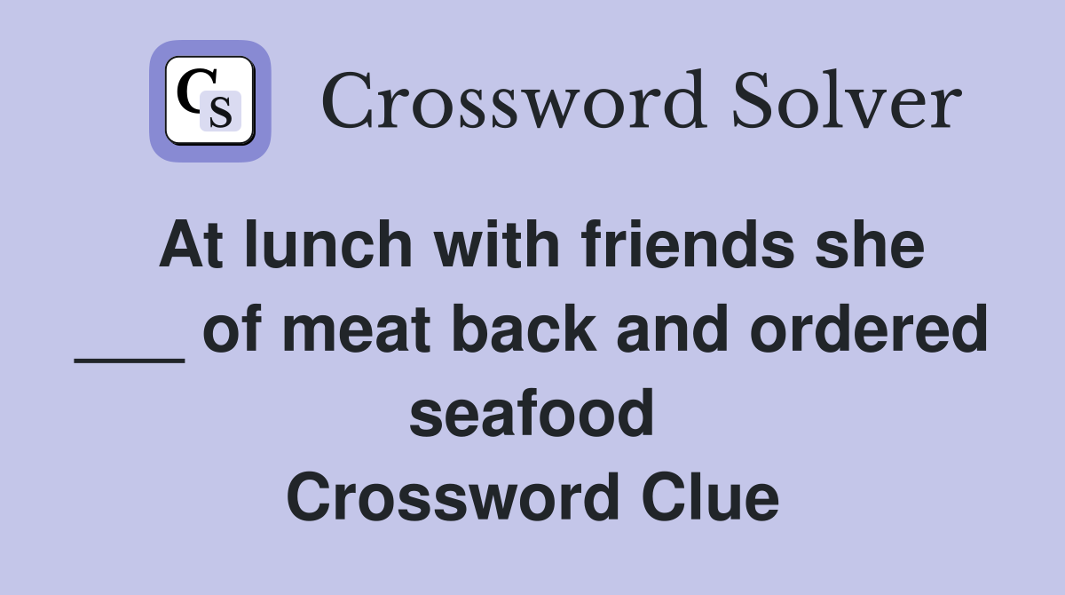 At lunch with friends she ___ of meat back and ordered seafood Crossword Clue