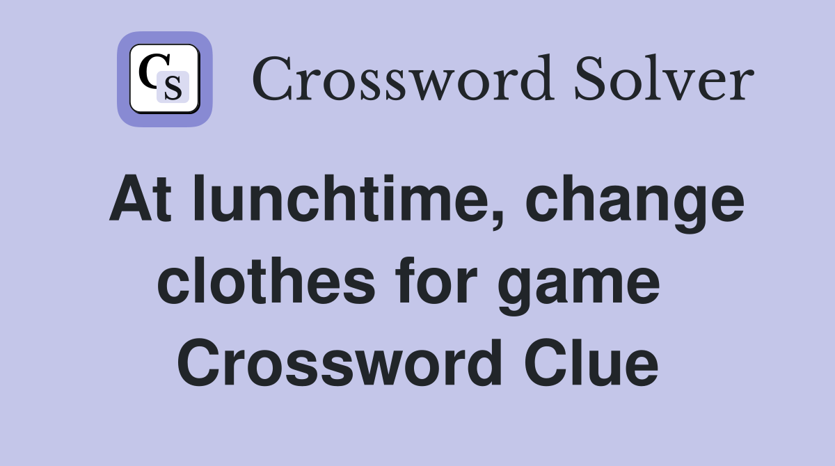 At lunchtime, change clothes for game  Crossword Clue