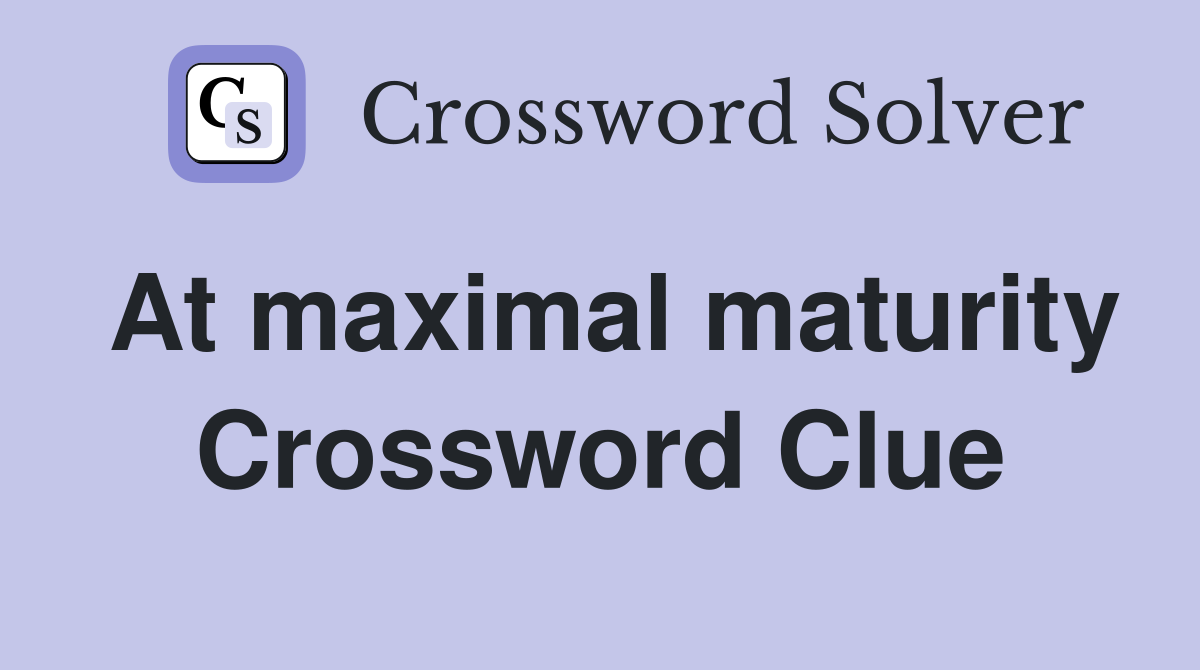 At maximal maturity Crossword Clue