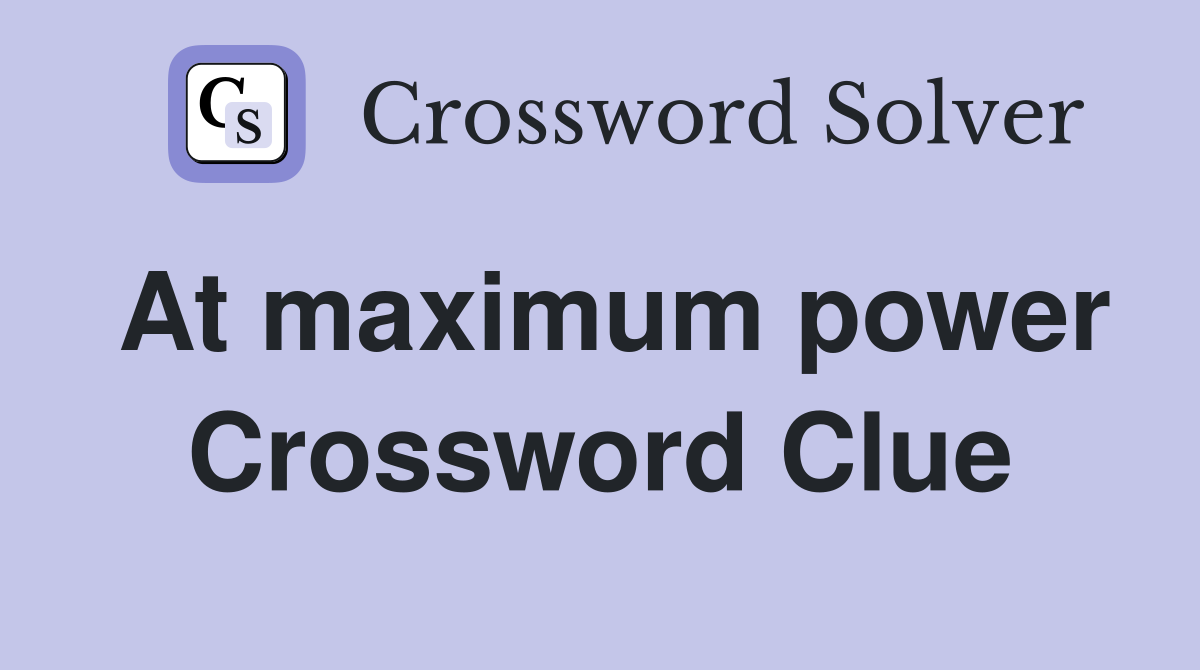 At maximum power Crossword Clue