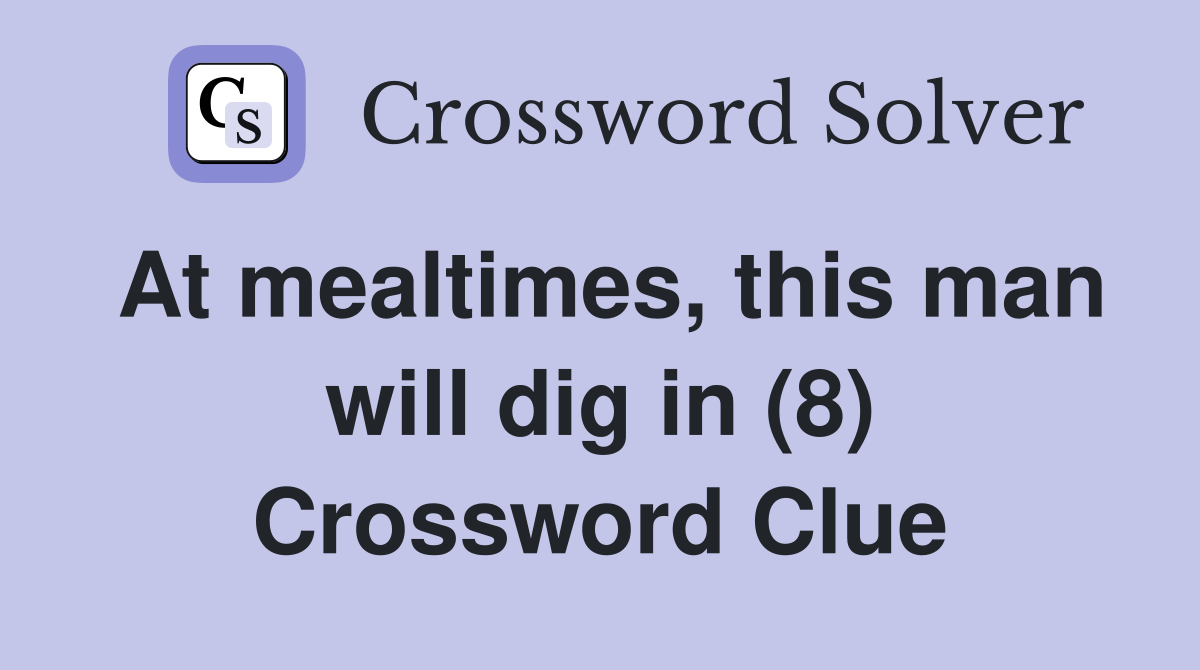 At mealtimes, this man will dig in (8) Crossword Clue