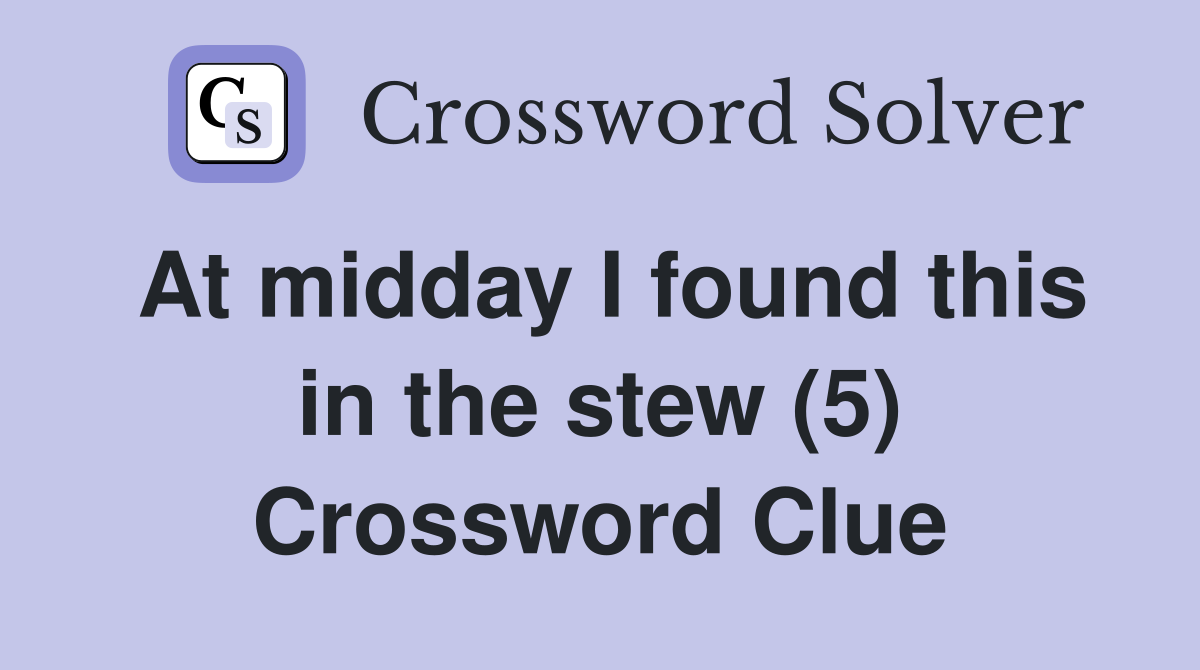 At midday I found this in the stew (5) Crossword Clue