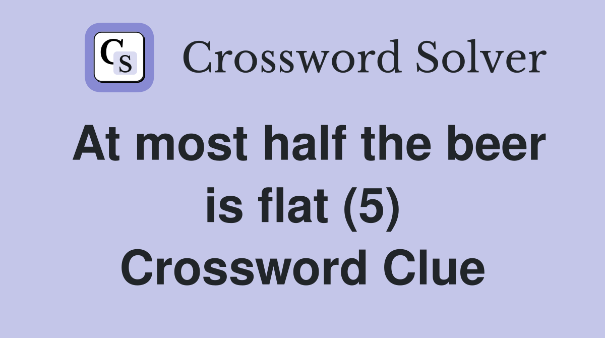 At most half the beer is flat (5) Crossword Clue