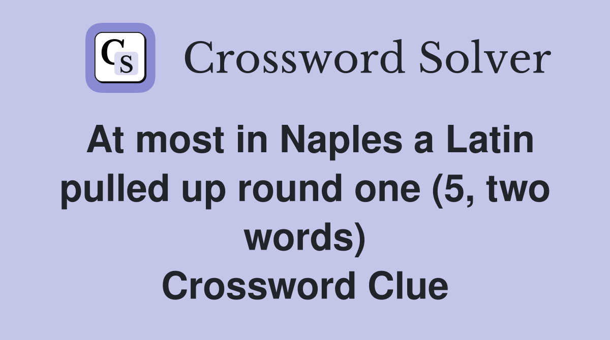 At most in Naples a Latin pulled up round one (5, two words) Crossword Clue