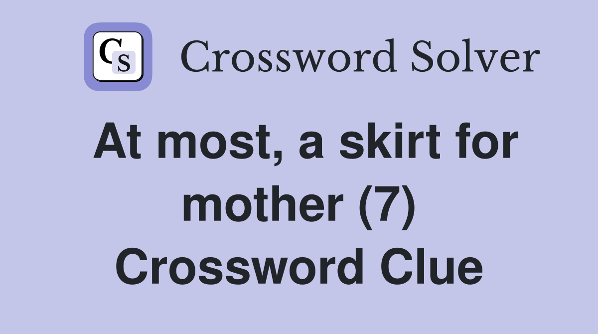 At most, a skirt for mother (7) Crossword Clue
