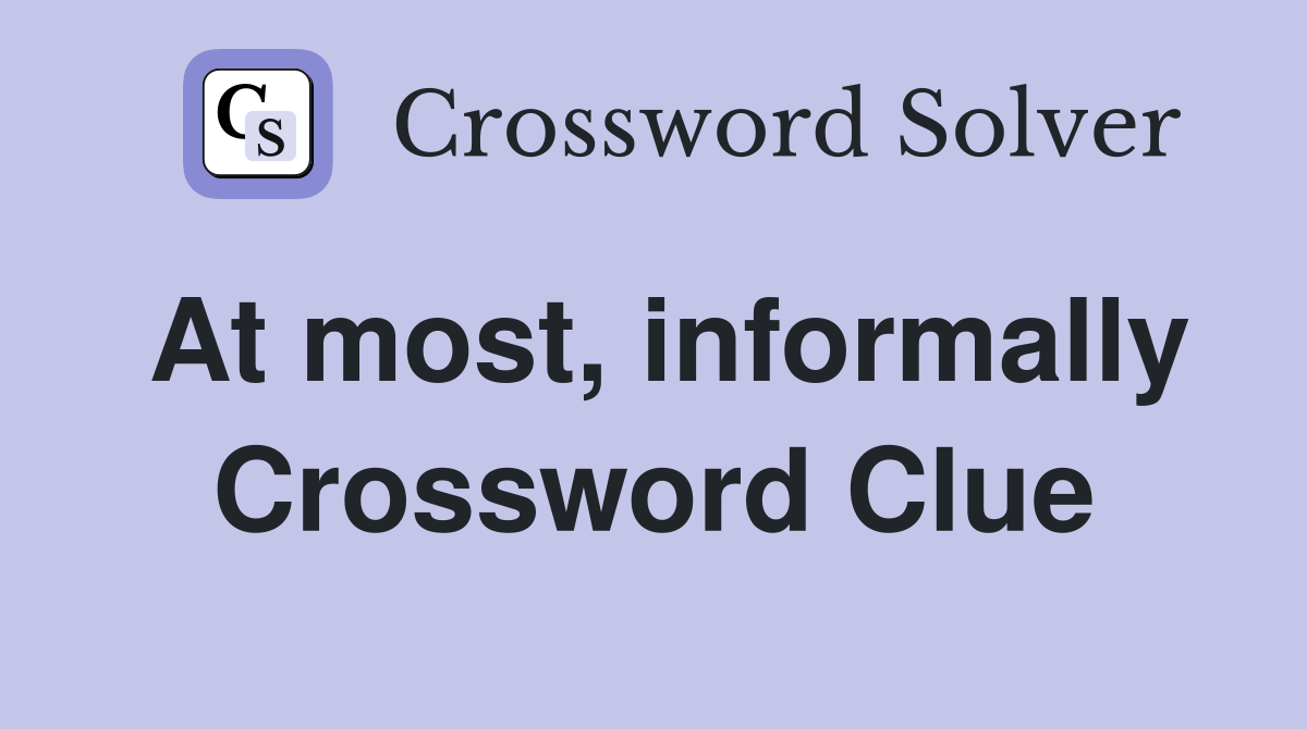 At most, informally Crossword Clue