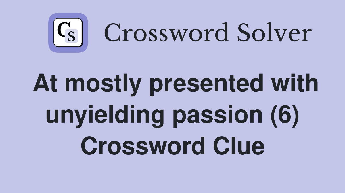 At mostly presented with unyielding passion (6) Crossword Clue