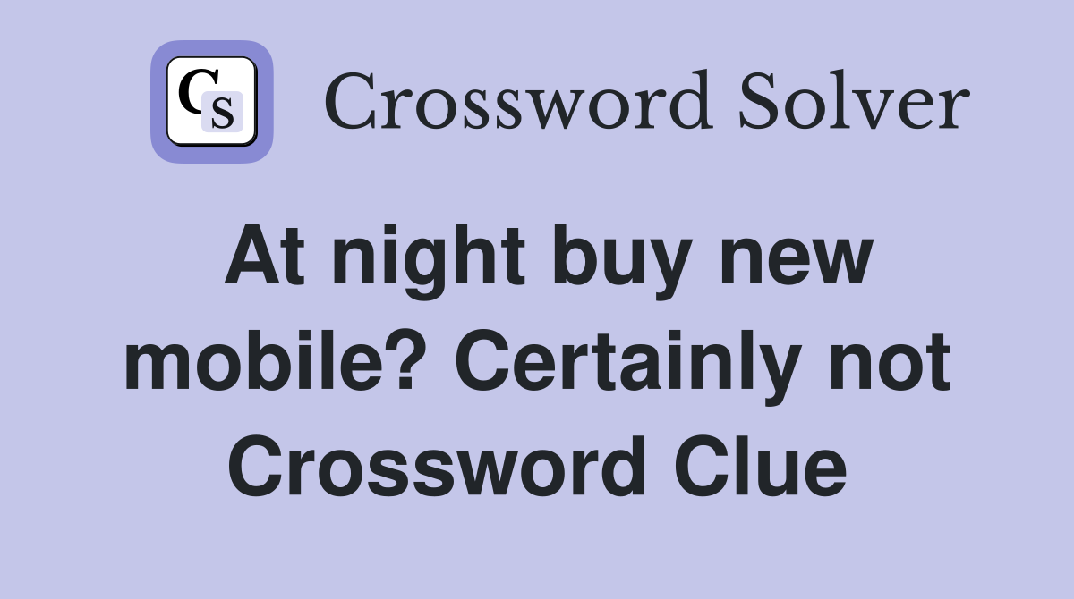 At night buy new mobile? Certainly not Crossword Clue
