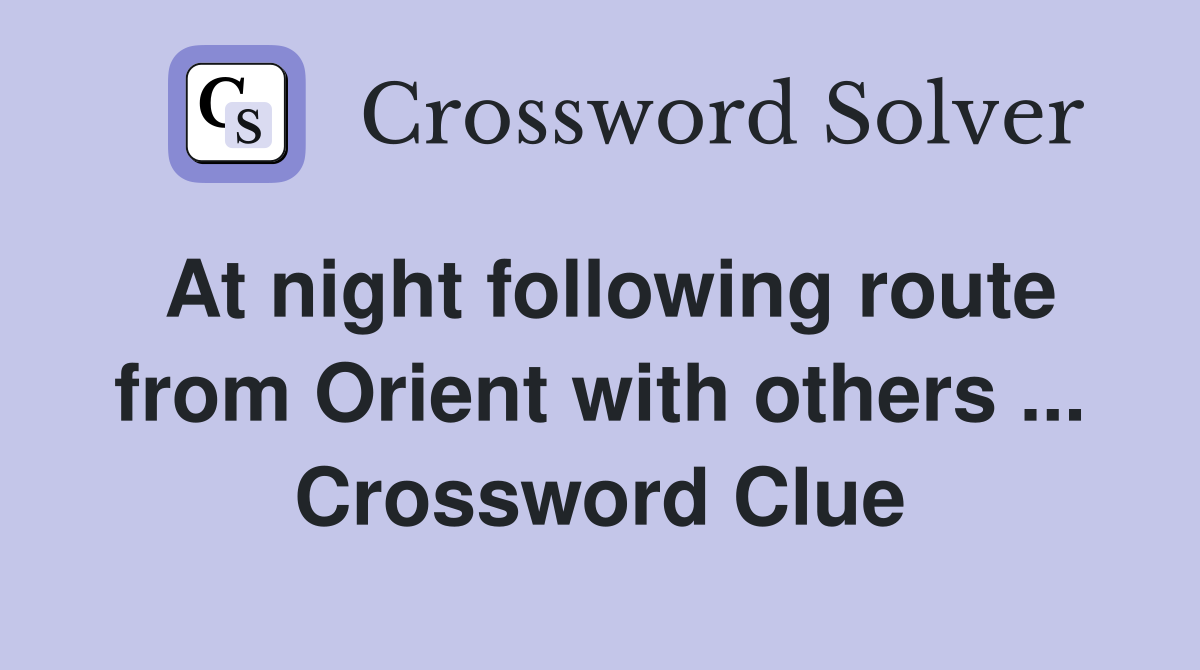At night following route from Orient with others ... Crossword Clue