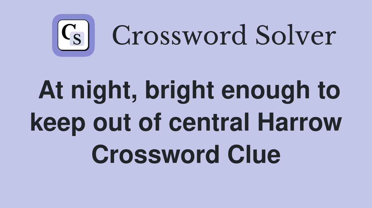 At night, bright enough to keep out of central Harrow Crossword Clue