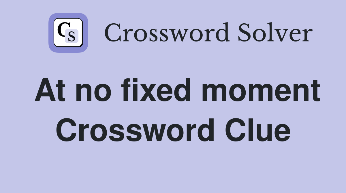 At no fixed moment Crossword Clue
