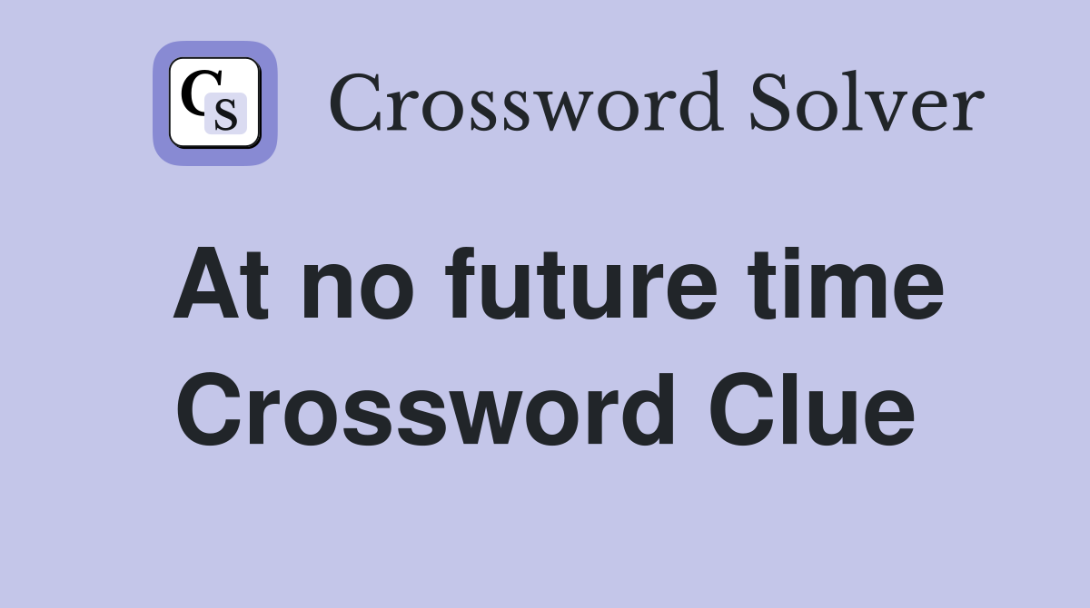 At no future time Crossword Clue