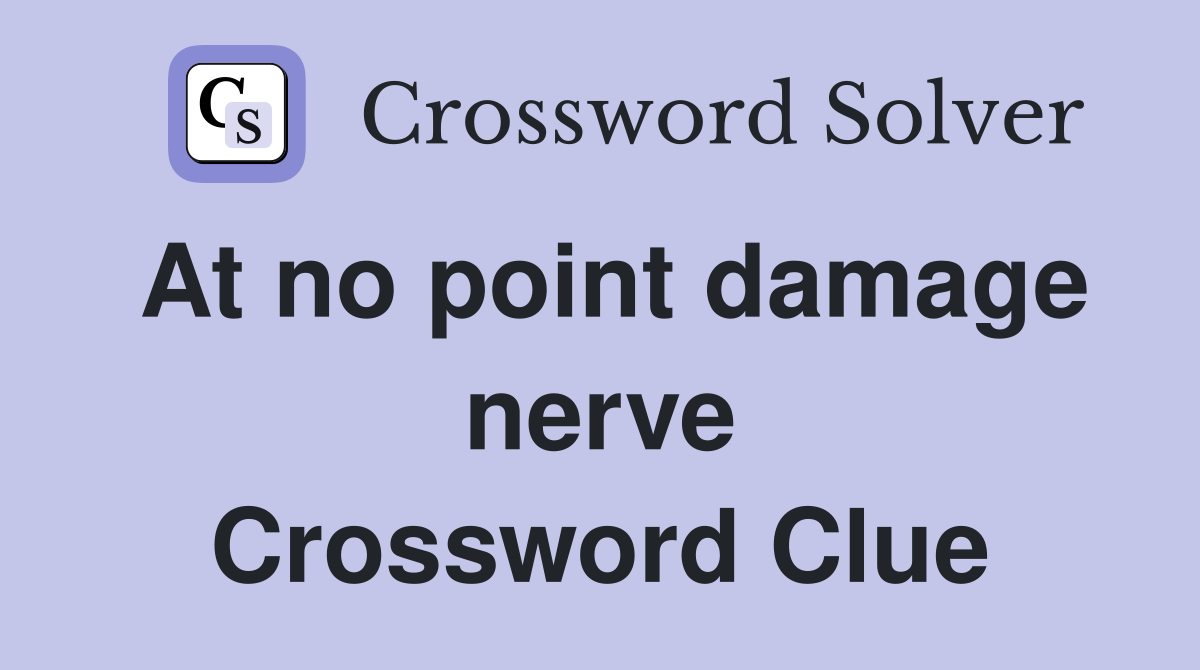 At no point damage nerve Crossword Clue