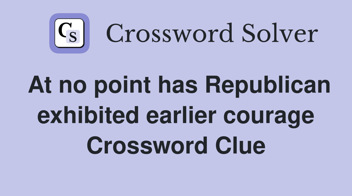 At no point has Republican exhibited earlier courage Crossword Clue