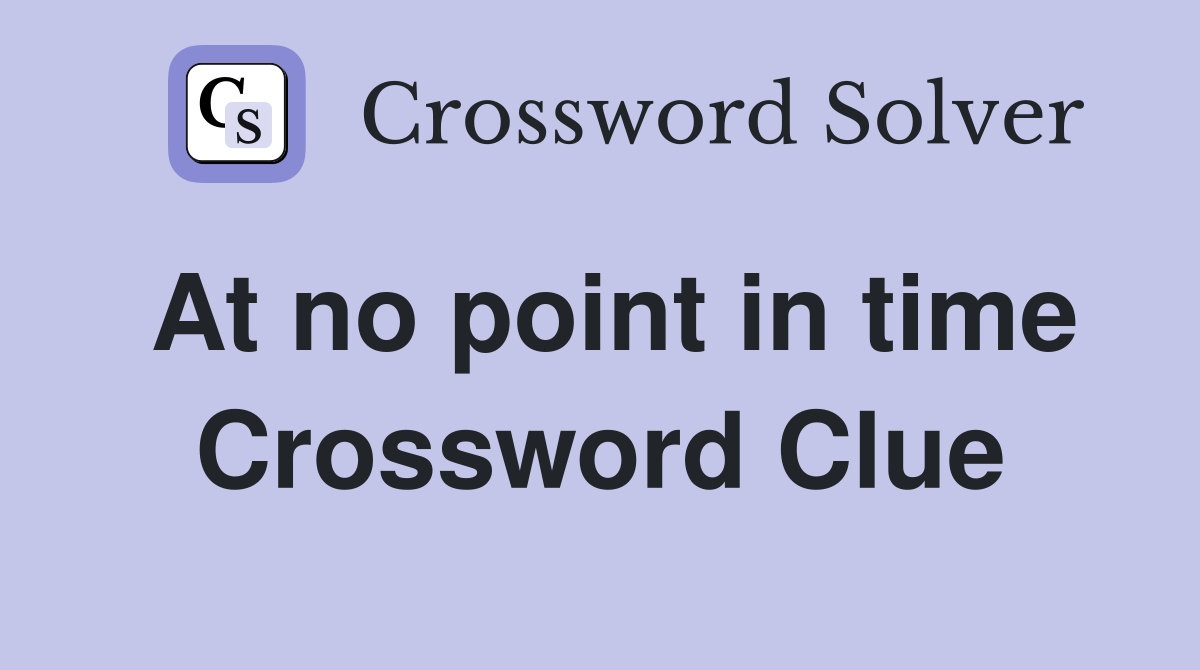 At no point in time Crossword Clue