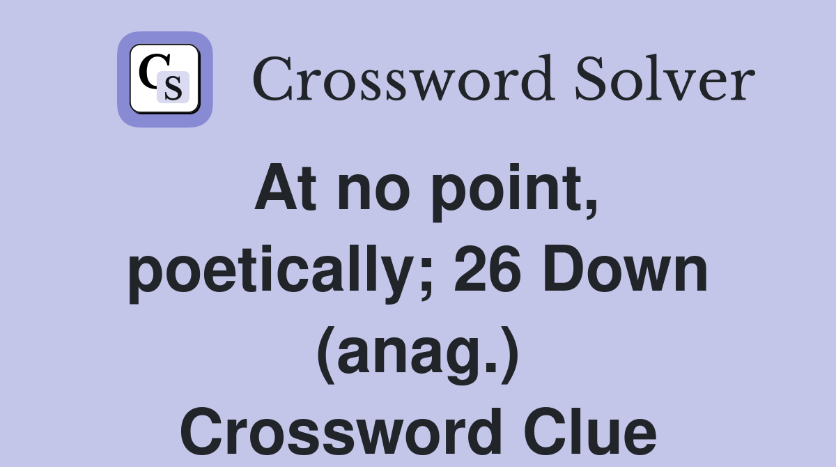 At no point, poetically; 26 Down (anag.) Crossword Clue