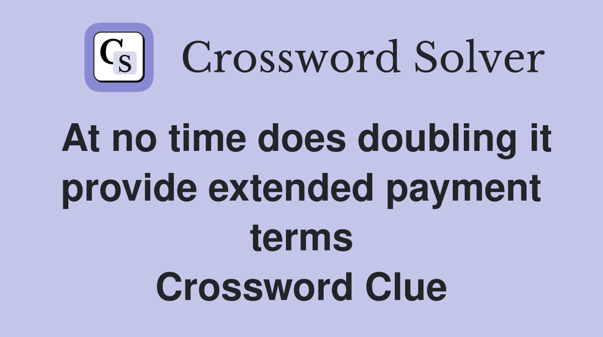 At no time does doubling it provide extended payment terms Crossword Clue