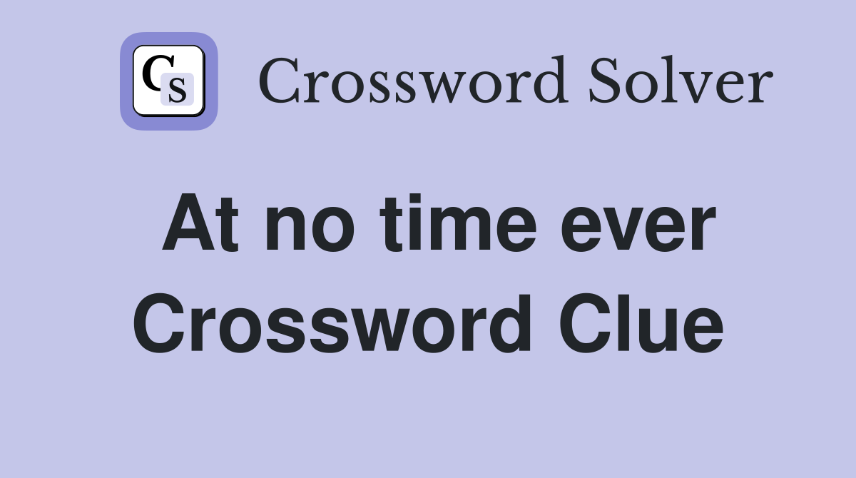 At no time ever Crossword Clue