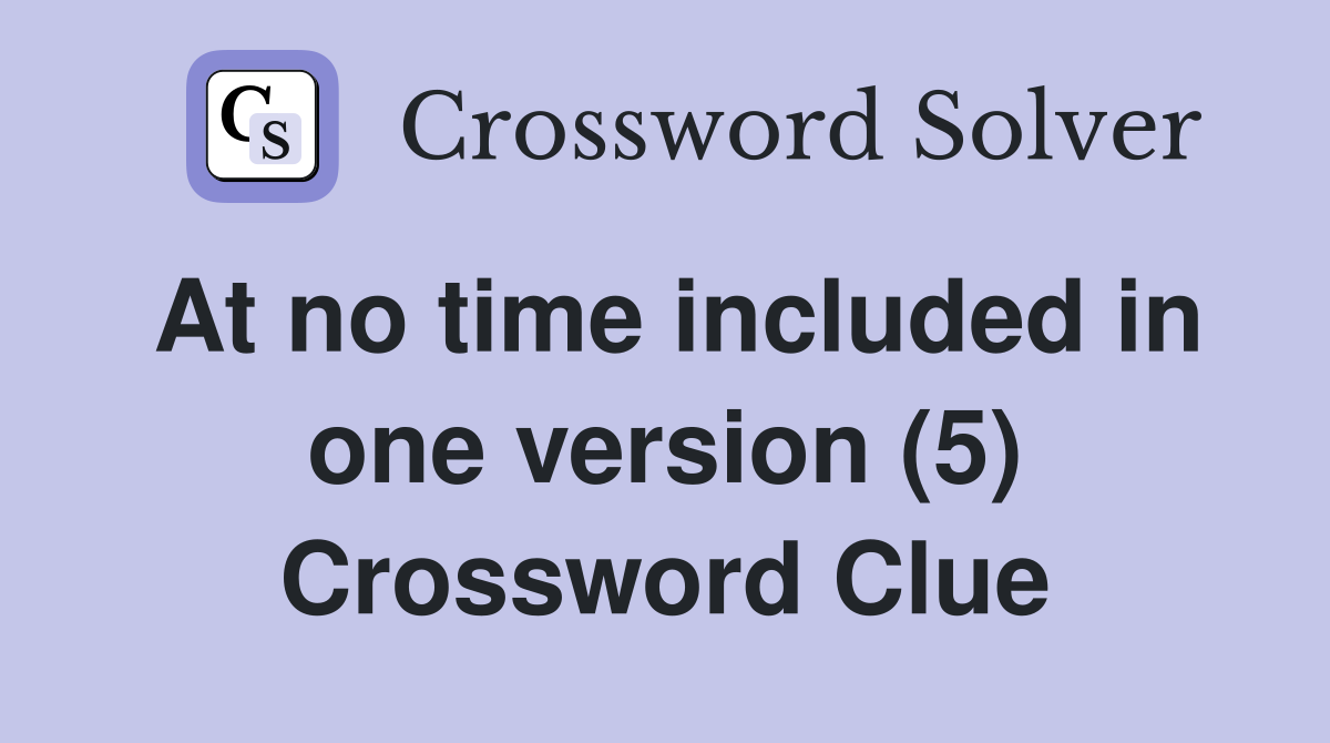 At no time included in one version (5) Crossword Clue