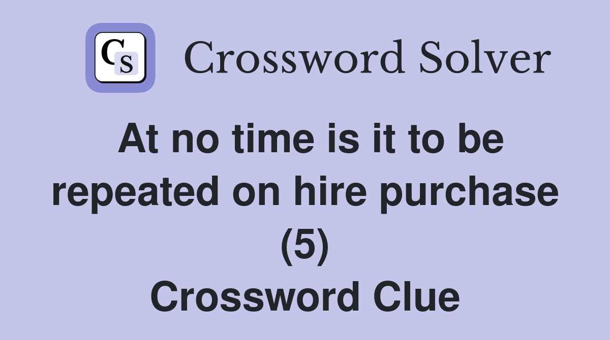 At no time is it to be repeated on hire purchase (5) Crossword Clue