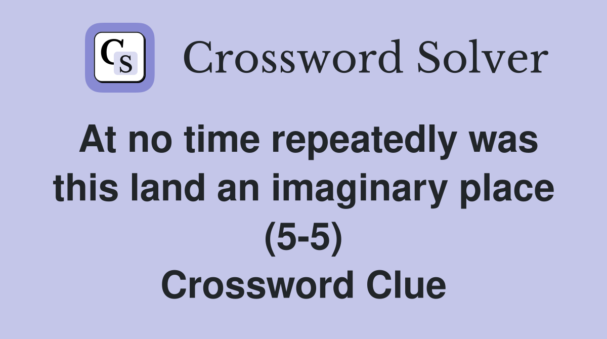 At no time repeatedly was this land an imaginary place (5-5) Crossword Clue
