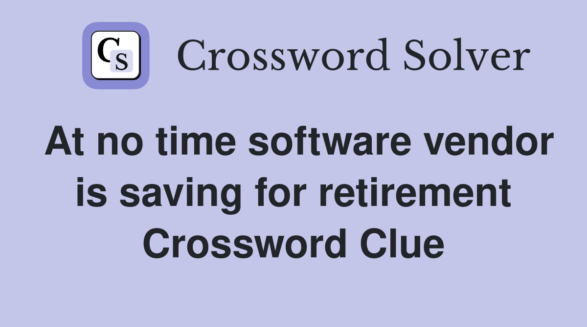 At no time software vendor is saving for retirement Crossword Clue