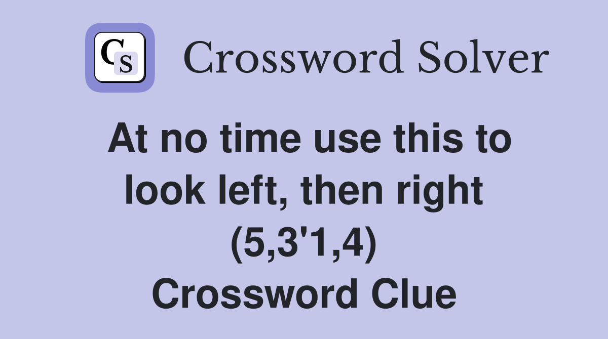 At no time use this to look left, then right (5,3'1,4) Crossword Clue